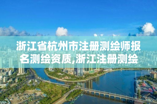 浙江省杭州市注冊測繪師報名測繪資質(zhì),浙江注冊測繪師報名時間