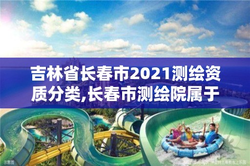 吉林省長春市2021測繪資質(zhì)分類,長春市測繪院屬于什么單位