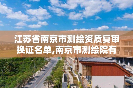 江蘇省南京市測繪資質復審換證名單,南京市測繪院有限公司