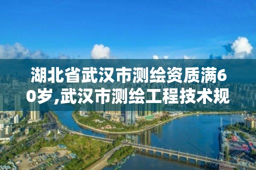 湖北省武漢市測(cè)繪資質(zhì)滿60歲,武漢市測(cè)繪工程技術(shù)規(guī)定