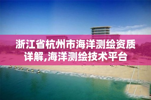 浙江省杭州市海洋測繪資質詳解,海洋測繪技術平臺