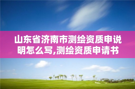 山東省濟南市測繪資質申說明怎么寫,測繪資質申請書范文