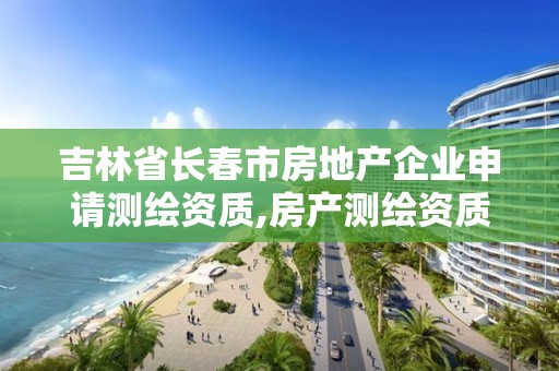 吉林省長春市房地產企業申請測繪資質,房產測繪資質證書。