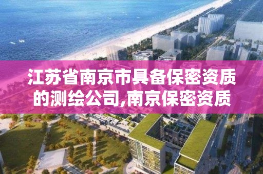 江蘇省南京市具備保密資質的測繪公司,南京保密資質咨詢