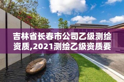 吉林省長春市公司乙級測繪資質,2021測繪乙級資質要求