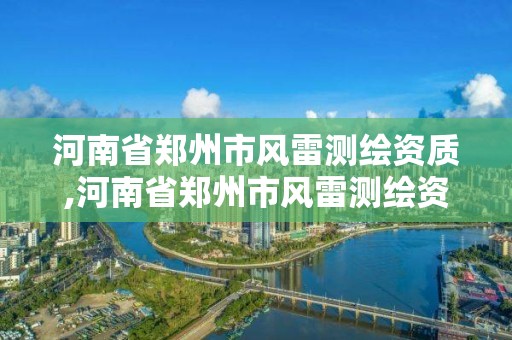 河南省鄭州市風雷測繪資質,河南省鄭州市風雷測繪資質公司電話