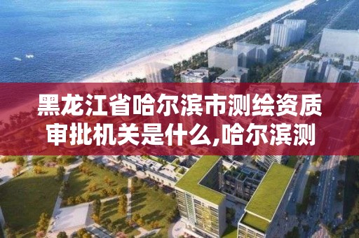 黑龍江省哈爾濱市測繪資質審批機關是什么,哈爾濱測繪內業招聘信息。