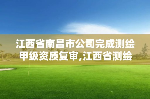 江西省南昌市公司完成測繪甲級資質復審,江西省測繪資質延期公告