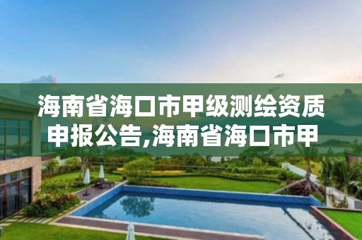 海南省海口市甲級測繪資質申報公告,海南省海口市甲級測繪資質申報公告查詢