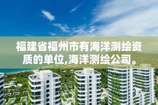 福建省福州市有海洋測繪資質(zhì)的單位,海洋測繪公司。