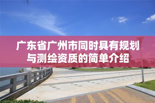 廣東省廣州市同時具有規劃與測繪資質的簡單介紹