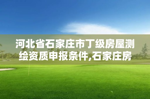 河北省石家莊市丁級(jí)房屋測(cè)繪資質(zhì)申報(bào)條件,石家莊房產(chǎn)測(cè)繪所。