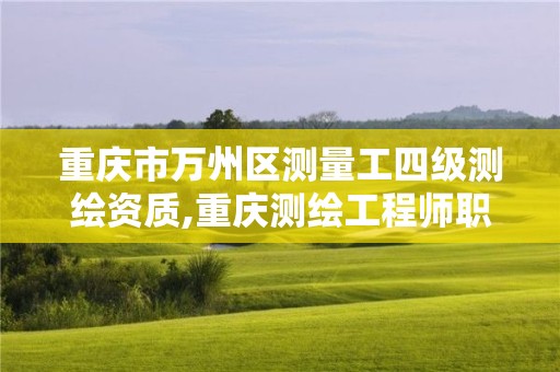 重慶市萬州區測量工四級測繪資質,重慶測繪工程師職稱評定。