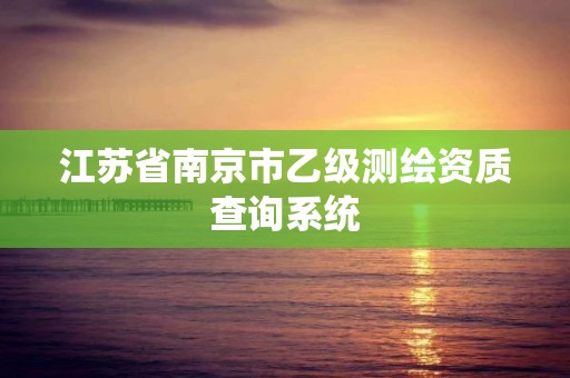 江蘇省南京市乙級測繪資質查詢系統