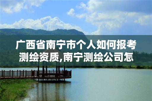 廣西省南寧市個人如何報考測繪資質,南寧測繪公司怎么收費標準