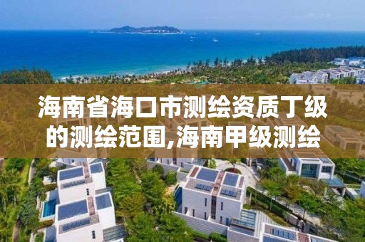 海南省海口市測繪資質丁級的測繪范圍,海南甲級測繪資質單位