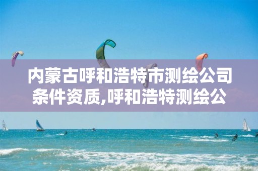 內蒙古呼和浩特市測繪公司條件資質,呼和浩特測繪公司招聘