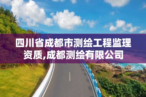 四川省成都市測繪工程監理資質,成都測繪有限公司