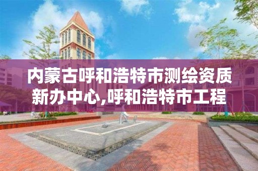 內蒙古呼和浩特市測繪資質新辦中心,呼和浩特市工程測量招聘信息