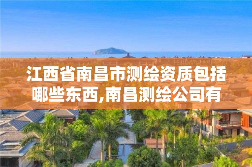 江西省南昌市測繪資質包括哪些東西,南昌測繪公司有哪些