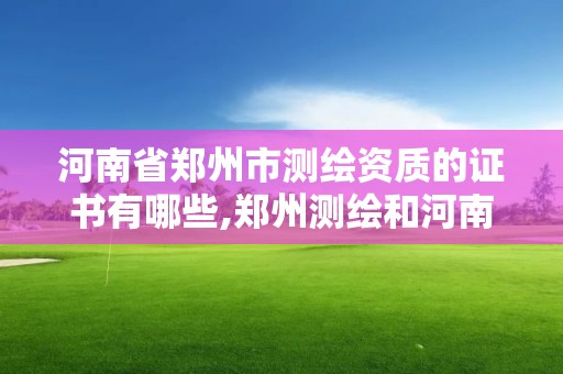 河南省鄭州市測繪資質的證書有哪些,鄭州測繪和河南測繪。