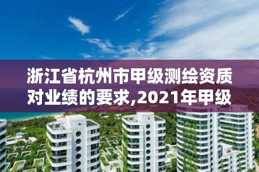 浙江省杭州市甲級測繪資質對業績的要求,2021年甲級測繪資質。