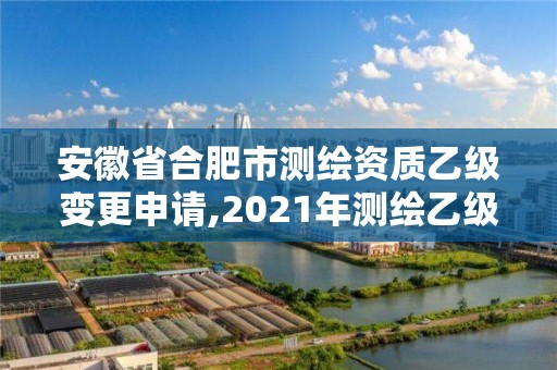 安徽省合肥市測繪資質(zhì)乙級變更申請,2021年測繪乙級資質(zhì)