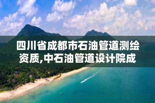 四川省成都市石油管道測繪資質(zhì),中石油管道設計院成都分公司