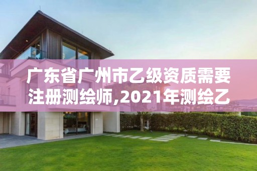 廣東省廣州市乙級資質需要注冊測繪師,2021年測繪乙級資質申報制度。