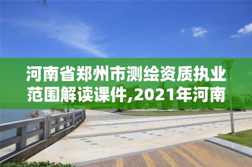 河南省鄭州市測繪資質執業范圍解讀課件,2021年河南新測繪資質辦理