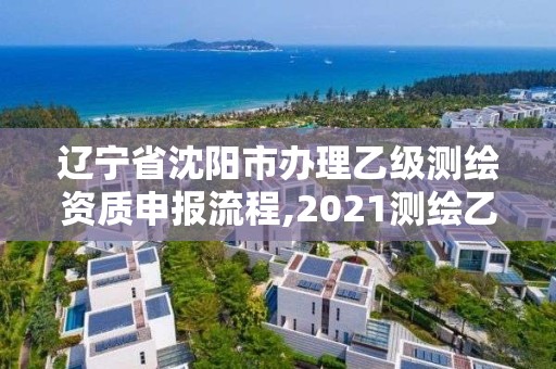 遼寧省沈陽市辦理乙級(jí)測繪資質(zhì)申報(bào)流程,2021測繪乙級(jí)資質(zhì)申報(bào)條件