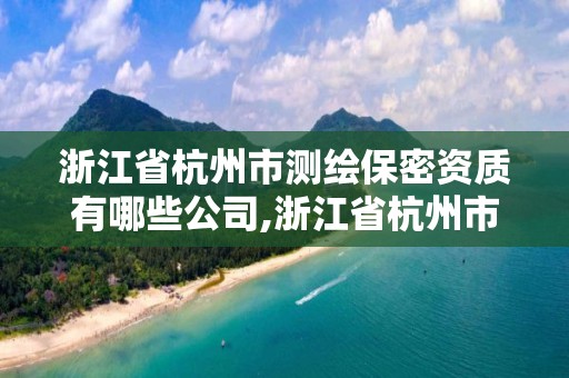 浙江省杭州市測繪保密資質有哪些公司,浙江省杭州市測繪保密資質有哪些公司可以辦理。