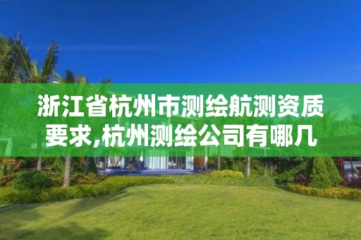 浙江省杭州市測繪航測資質要求,杭州測繪公司有哪幾家