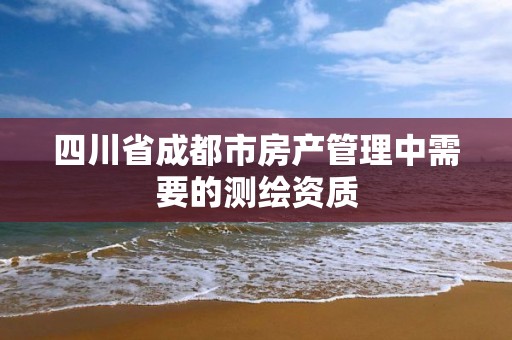 四川省成都市房產管理中需要的測繪資質