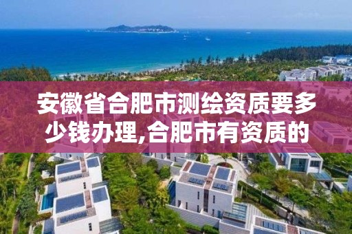 安徽省合肥市測繪資質要多少錢辦理,合肥市有資質的測繪公司