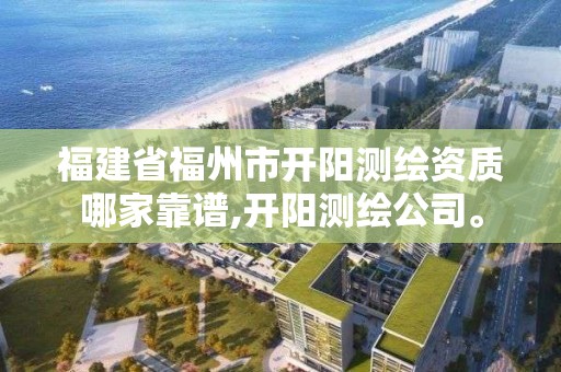 福建省福州市開陽測繪資質(zhì)哪家靠譜,開陽測繪公司。