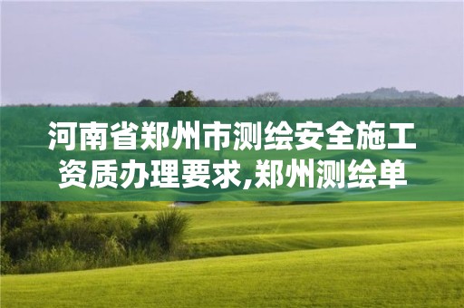 河南省鄭州市測繪安全施工資質辦理要求,鄭州測繪單位。