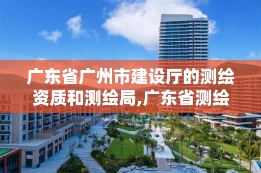 廣東省廣州市建設(shè)廳的測繪資質(zhì)和測繪局,廣東省測繪資質(zhì)查詢。