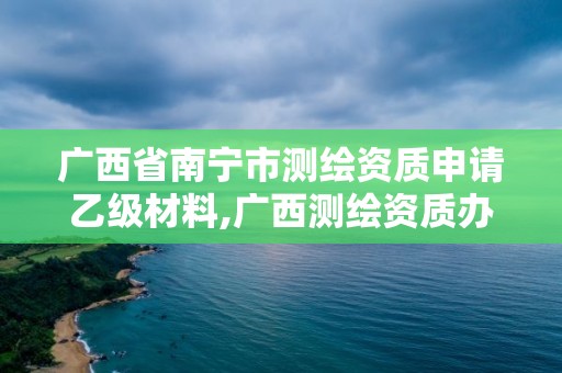 廣西省南寧市測繪資質申請乙級材料,廣西測繪資質辦理