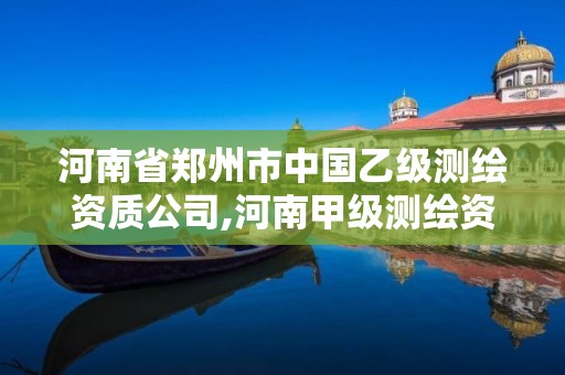 河南省鄭州市中國(guó)乙級(jí)測(cè)繪資質(zhì)公司,河南甲級(jí)測(cè)繪資質(zhì)