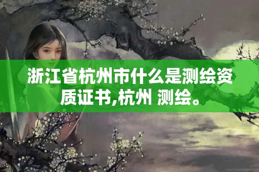 浙江省杭州市什么是測(cè)繪資質(zhì)證書(shū),杭州 測(cè)繪。