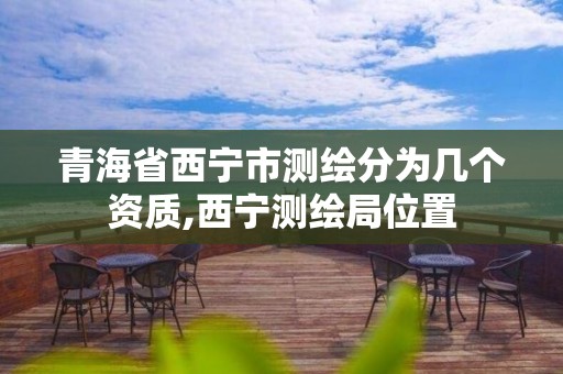 青海省西寧市測繪分為幾個資質,西寧測繪局位置