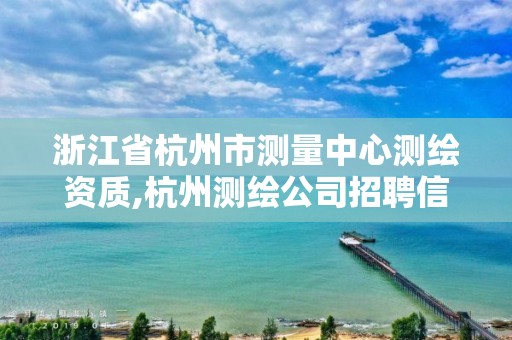 浙江省杭州市測(cè)量中心測(cè)繪資質(zhì),杭州測(cè)繪公司招聘信息