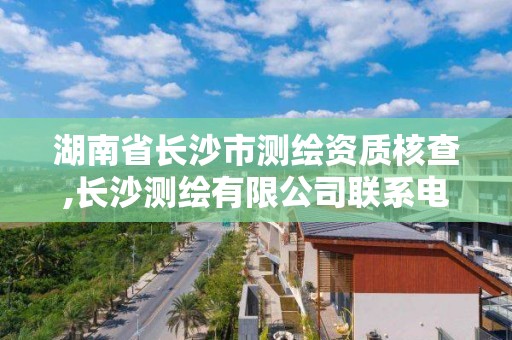 湖南省長沙市測繪資質核查,長沙測繪有限公司聯系電話