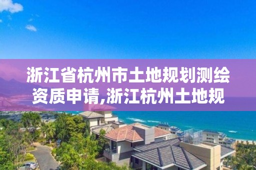 浙江省杭州市土地規(guī)劃測(cè)繪資質(zhì)申請(qǐng),浙江杭州土地規(guī)劃有限公司。