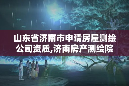 山東省濟(jì)南市申請(qǐng)房屋測(cè)繪公司資質(zhì),濟(jì)南房產(chǎn)測(cè)繪院