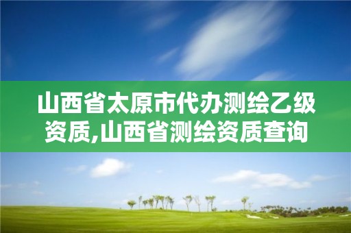 山西省太原市代辦測繪乙級資質,山西省測繪資質查詢