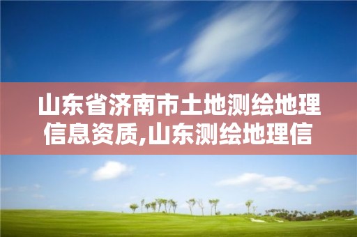 山東省濟南市土地測繪地理信息資質,山東測繪地理信息局招聘