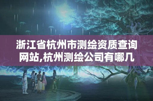 浙江省杭州市測繪資質查詢網站,杭州測繪公司有哪幾家