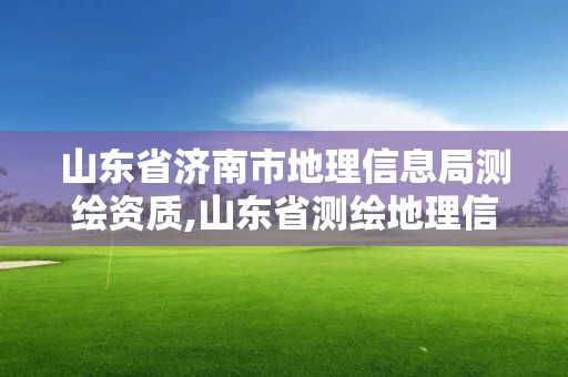 山東省濟(jì)南市地理信息局測(cè)繪資質(zhì),山東省測(cè)繪地理信息行業(yè)協(xié)會(huì)